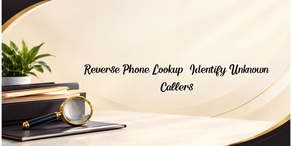 Reverse Phone Lookup: Identify Unknown Callers